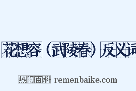 花想容（武陵春）反义词是什么意思的图片